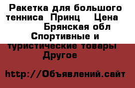 Ракетка для большого тенниса “Принц“ › Цена ­ 3 800 - Брянская обл. Спортивные и туристические товары » Другое   